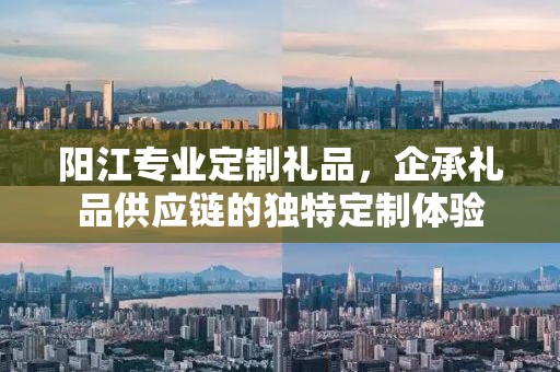 阳江专业定制礼品，企承礼品供应链的独特定制体验